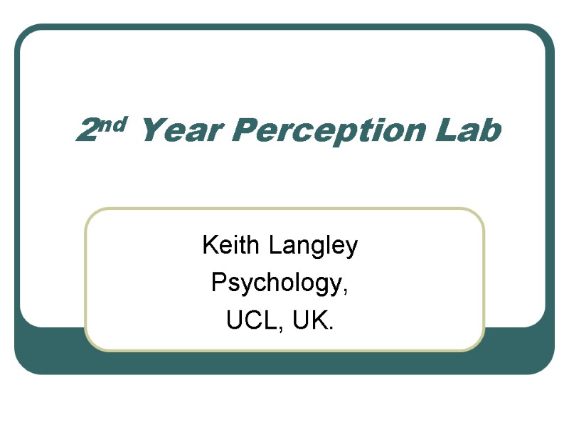 2nd Year Perception Lab Keith Langley Psychology, UCL, UK.